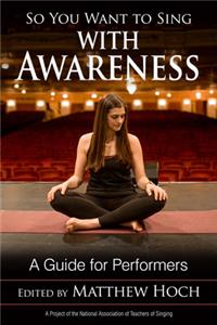 So You Want to Sing with Awareness: A Guide for Performers