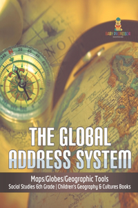 Global Address System Maps/Globes/Geographic Tools Social Studies 6th Grade Children's Geography & Cultures Books