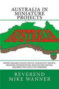 Australia In Miniature Projects: Prison Rehabilitation, Detox, Community Service, Prisoner Opportunities, Reduced Recidivism, Resurrected Lives, and Life Purpose