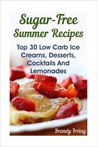 Sugar-Free Summer Recipes: Top 30 Low Carb Ice Creams, Desserts, Cocktails and Lemonades