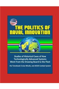 The Politics of Naval Innovation - Studies of Historical Cases of How Technologically Advanced Systems Went From the Drawing Board to the Fleet, the Tomahawk Cruise Missile, and AEGIS Combat System