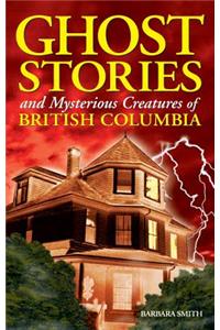 Ghost Stories and Mysterious Creatures of British Columbia