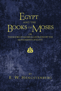 Egypt and the Books of Moses: Or, the Books of Moses Illustrated by the Monuments of Egypt