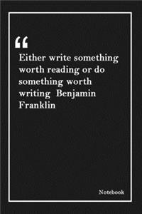 Either write something worth reading or do something worth writing Benjamin Franklin