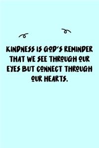 Kindness is God's reminder that we see through our eyes but connect through our hearts. Journal