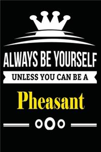 Always be Yourself Unless you Can Be A Pheasant