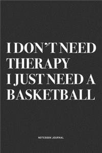 I Don't Need Therapy I Just Need A Basketball