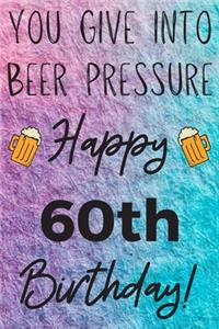 You Give Into Beer Pressure Happy 60th Birthday