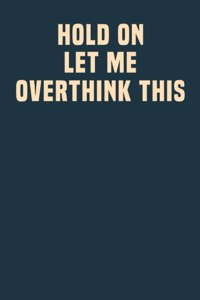 Hold On Let Me Overthink This.