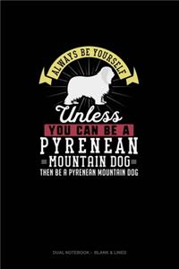 Always Be Yourself Unless You Can Be A Pyrenean Mountain Dog Then Be A Pyrenean Mountain Dog