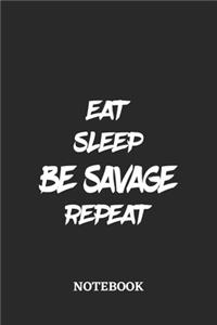 Eat Sleep Be Savage Repeat Notebook