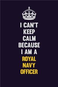 I Can't Keep Calm Because I Am A Royal Navy Officer