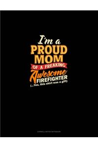 I'm A Proud Mom Of A Freaking Awesome Firefighter (...Yes, This Shirt Was A Gift)