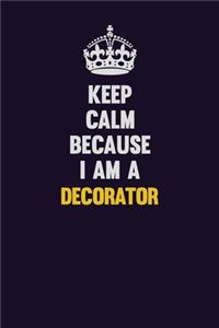 Keep Calm Because I Am A Decorator