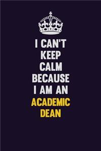 I can't Keep Calm Because I Am An Academic Dean