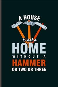 A house is not a Home without a Hammer or two or three