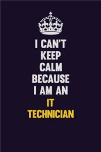 I can't Keep Calm Because I Am An IT Technician