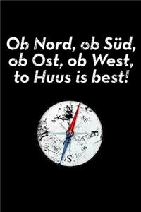 Ob Nord, ob Süd, ob Ost, ob West, to Huus is best!