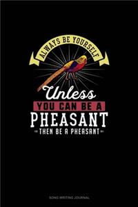 Always Be Yourself Unless You Can Be A Pheasant Then Be A Pheasant