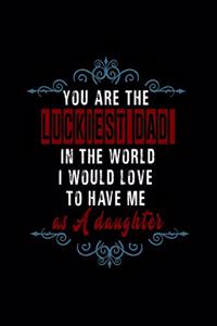 You are the luckiest dad in the world. I would love to have me as a daughter
