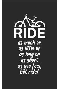 Ride as much or as little or as long or as short as you feel but ride