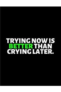 Trying Now Is Better Than Crying Later