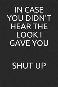 In Case You Didn't Hear the Look I Gave You Shut Up