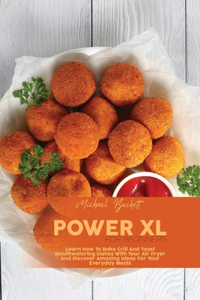 Power XL For Beginners: Learn How To Bake Grill And Toast Mouthwatering Dishes With Your Air Fryer And Discover Amazing Ideas For Your Everyday Meals