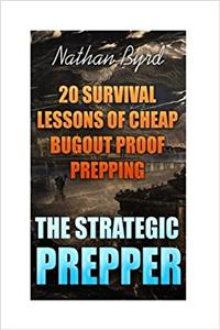 The Strategic Prepper: 20 Survival Lessons of Cheap Bugout Proof Prepping