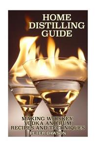 Home Distilling Guide: Making Whiskey, Vodka and Rum Recipes and Techniques: (Bartending, DIY Bartender)