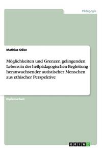 Möglichkeiten und Grenzen gelingenden Lebens in der heilpädagogischen Begleitung heranwachsender autistischer Menschen aus ethischer Perspektive
