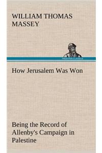 How Jerusalem Was Won Being the Record of Allenby's Campaign in Palestine