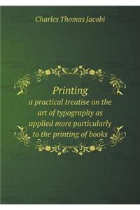 Printing a Practical Treatise on the Art of Typography as Applied More Particularly to the Printing of Books