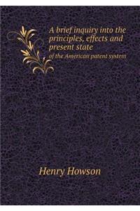 A Brief Inquiry Into the Principles, Effects and Present State of the American Patent System