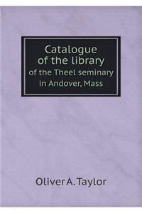 Catalogue of the Library of the Theel Seminary in Andover, Mass