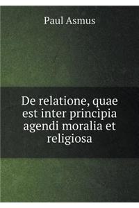De relatione, quae est inter principia agendi moralia et religiosa