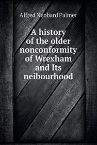 A history of the older nonconformity of Wrexham and Its neibourhood