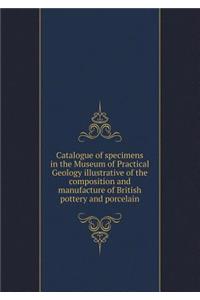 Catalogue of Specimens in the Museum of Practical Geology Illustrative of the Composition and Manufacture of British Pottery and Porcelain