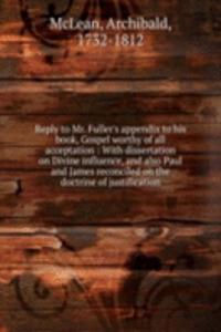 Reply to Mr. Fuller's appendix to his book, Gospel worthy of all acceptation : With dissertation on Divine influence, and also Paul and James reconciled on the doctrine of justification