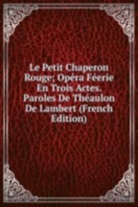 Le Petit Chaperon Rouge; Opera Feerie En Trois Actes. Paroles De Theaulon De Lambert (French Edition)