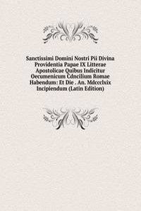 Sanctissimi Domini Nostri Pii Divina Providentia Papae IX Litterae Apostolicae Quibus Indicitur Oecumenicum Cdncilium Romae Habendum: Et Die . An. Mdccclxix Incipiendum (Latin Edition)