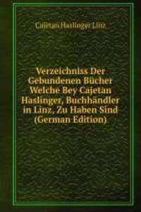 Verzeichniss Der Gebundenen Bucher Welche Bey Cajetan Haslinger, Buchhandler in Linz, Zu Haben Sind (German Edition)