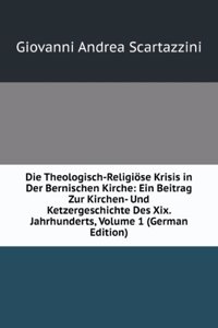 Die Theologisch-Religiose Krisis in Der Bernischen Kirche: Ein Beitrag Zur Kirchen- Und Ketzergeschichte Des Xix. Jahrhunderts, Volume 1 (German Edition)