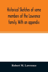 Historical sketches of some members of the Lawrence family. With an appendix
