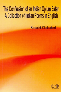 The Confession of an Indian Opium Eater: A Collection of Indian Poetry in English
