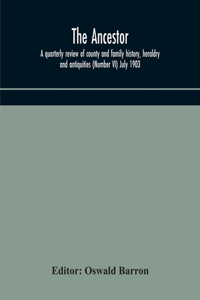 Ancestor; a quarterly review of county and family history, heraldry and antiquities (Number VI) July 1903