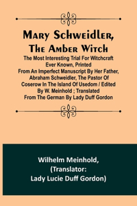 Mary Schweidler, the amber witch; The most interesting trial for witchcraft ever known, printed from an imperfect manuscript by her father, Abraham Schweidler, the pastor of Coserow in the island of Usedom / edited by W. Meinhold; translated from t