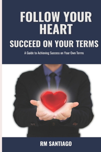 Follow Your Heart Succeed on Your Terms