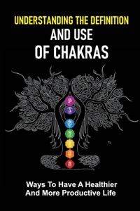 Understanding The Definition And Use Of Chakras