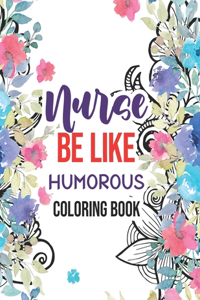 Nurse be like - Humorous Coloring Book